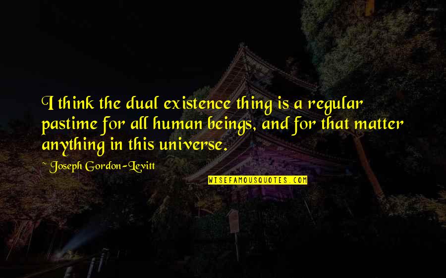 Pastime Quotes By Joseph Gordon-Levitt: I think the dual existence thing is a