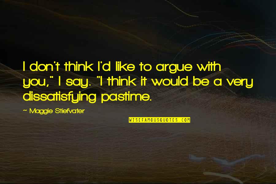 Pastime Quotes By Maggie Stiefvater: I don't think I'd like to argue with