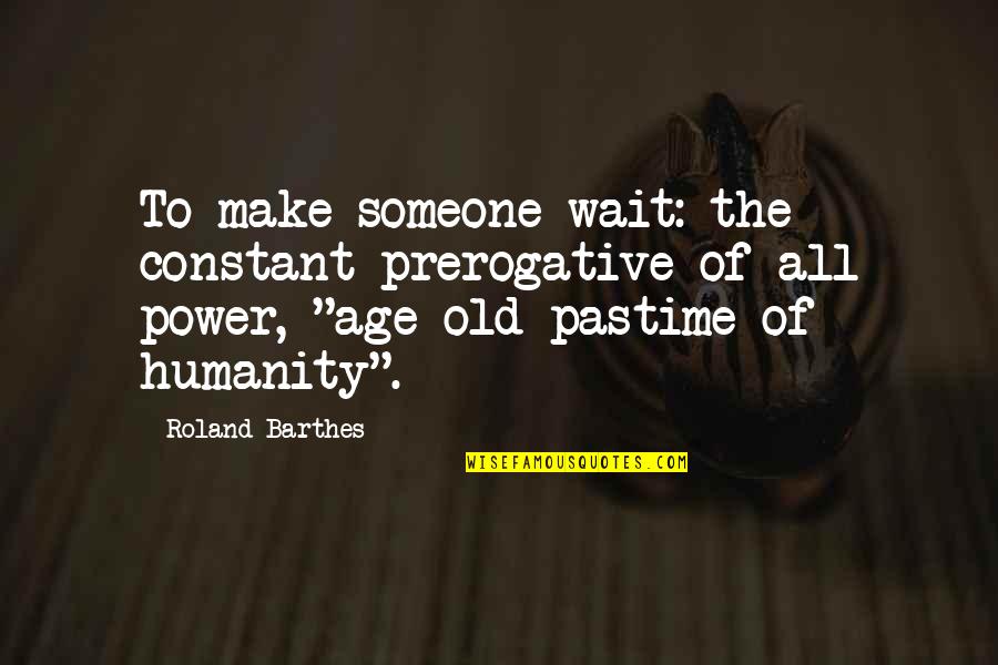 Pastime Quotes By Roland Barthes: To make someone wait: the constant prerogative of