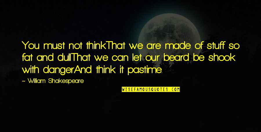 Pastime Quotes By William Shakespeare: You must not thinkThat we are made of