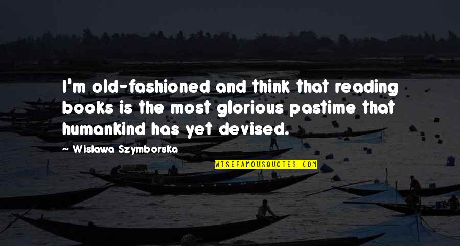 Pastime Quotes By Wislawa Szymborska: I'm old-fashioned and think that reading books is