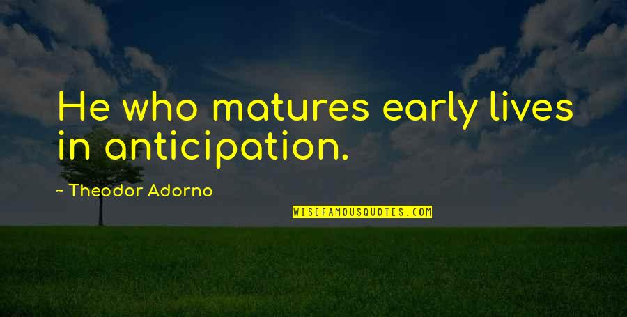 Pastons Quotes By Theodor Adorno: He who matures early lives in anticipation.