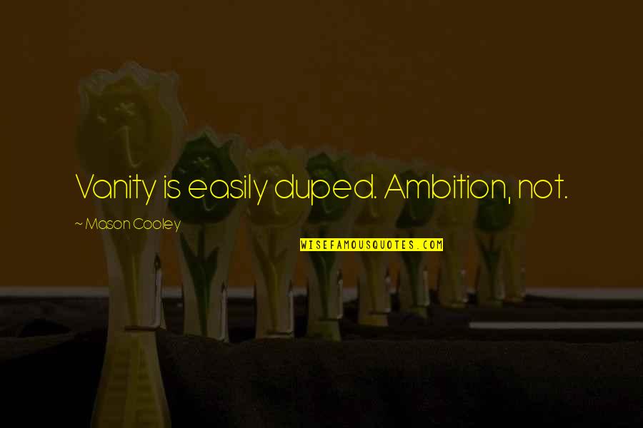 Pastor Bob Coy Quotes By Mason Cooley: Vanity is easily duped. Ambition, not.