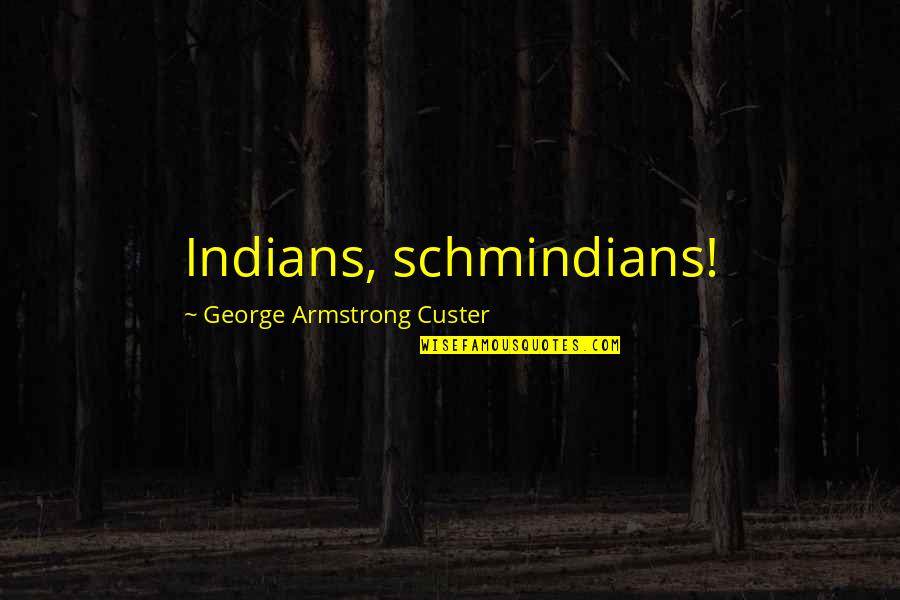 Pastor Chris Hill Quotes By George Armstrong Custer: Indians, schmindians!