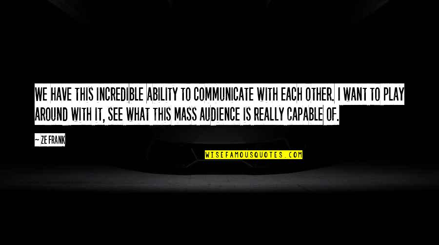 Pastor Chris Hill Quotes By Ze Frank: We have this incredible ability to communicate with