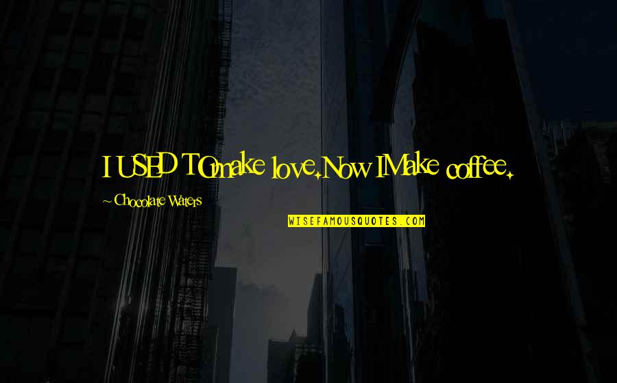 Pastor Chris Okotie Quotes By Chocolate Waters: I USED TOmake love.Now IMake coffee.