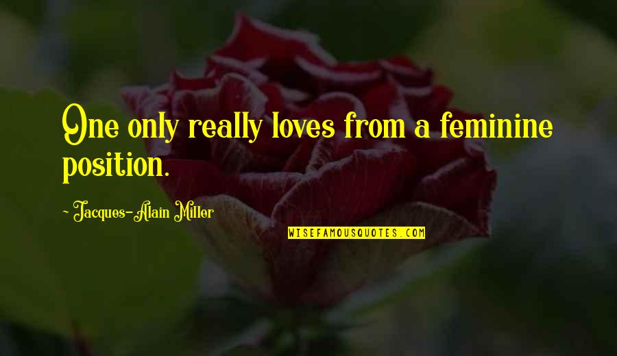 Pastor Joshua Harris Quotes By Jacques-Alain Miller: One only really loves from a feminine position.