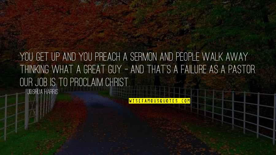 Pastor Joshua Harris Quotes By Joshua Harris: You get up and you preach a sermon