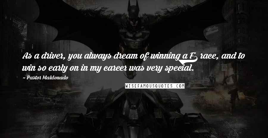 Pastor Maldonado quotes: As a driver, you always dream of winning a F1 race, and to win so early on in my career was very special.