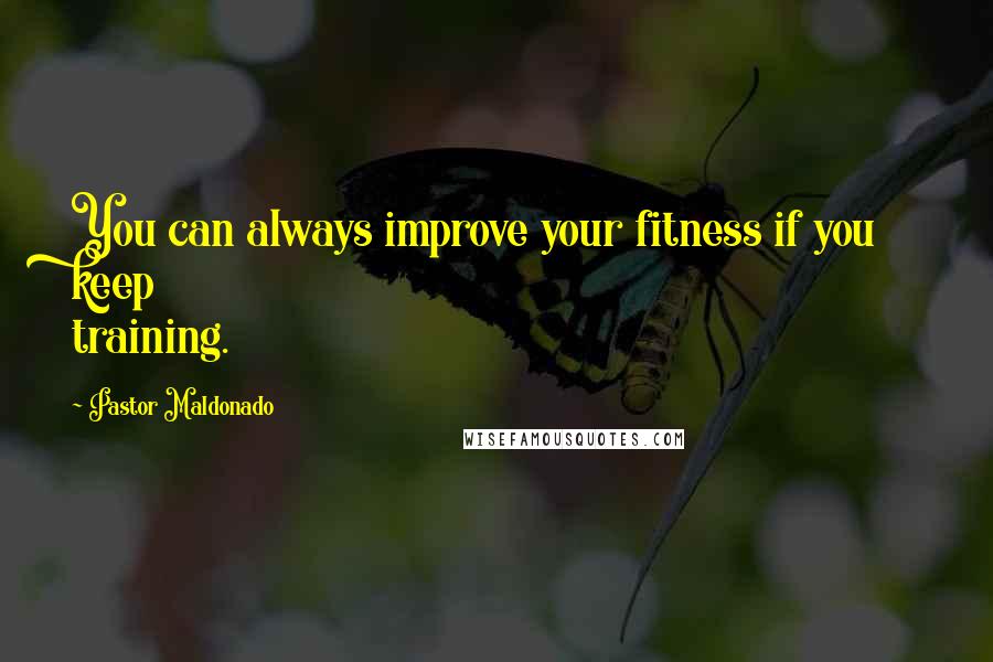 Pastor Maldonado quotes: You can always improve your fitness if you keep training.