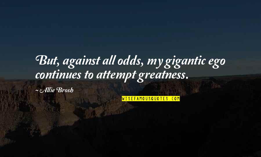 Pastor Michael Todd Quotes By Allie Brosh: But, against all odds, my gigantic ego continues