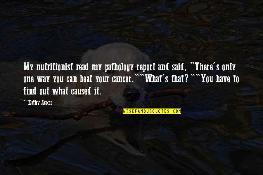 Pastor Mike Todd Quotes By Kathy Acker: My nutritionist read my pathology report and said, Pastor Mike Todd Quotes By Kathy Acker: My nutritionist read my pathology report and said,