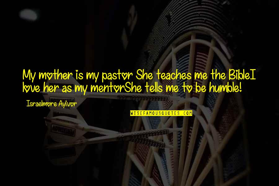 Pastor Quotes Quotes By Israelmore Ayivor: My mother is my pastor She teaches me