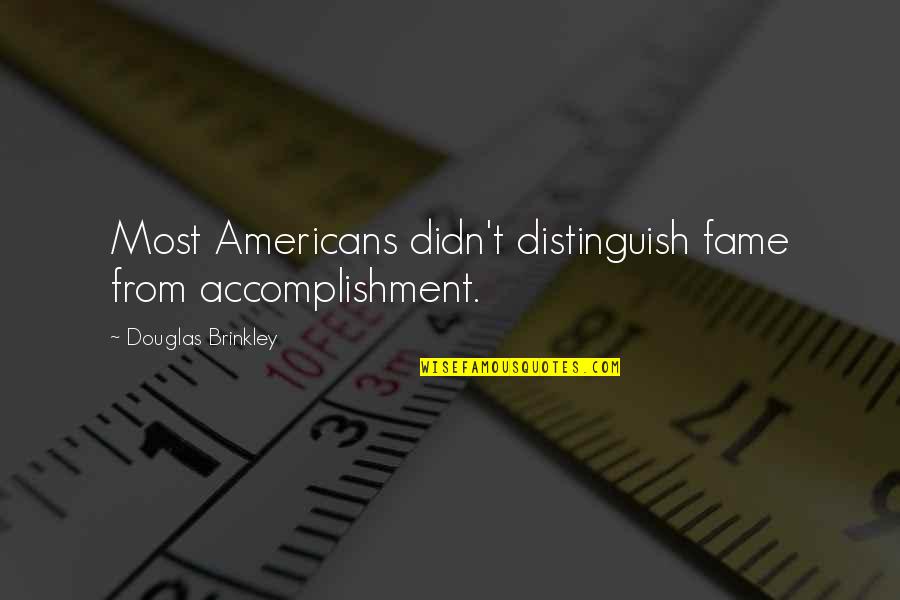 Pastor Tom Malone Quotes By Douglas Brinkley: Most Americans didn't distinguish fame from accomplishment.