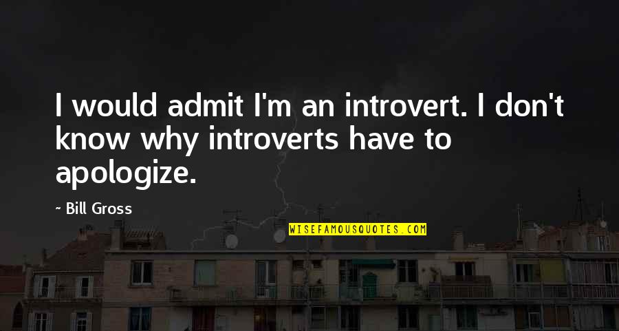 Pastoral Leadership Quotes By Bill Gross: I would admit I'm an introvert. I don't