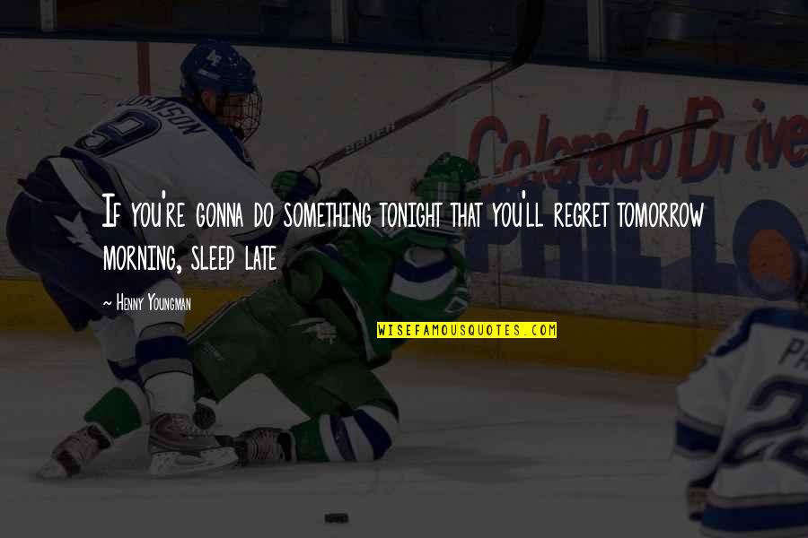 Pastore Tedesco Quotes By Henny Youngman: If you're gonna do something tonight that you'll Pastore Tedesco Quotes By Henny Youngman: If you're gonna do something tonight that you'll