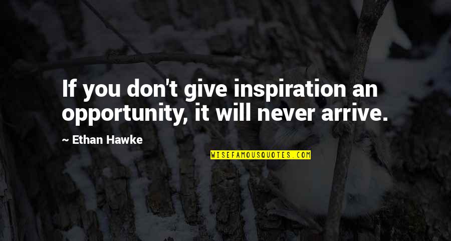 Pastorius No Legs Hero Shoots Girlfriend Quotes By Ethan Hawke: If you don't give inspiration an opportunity, it