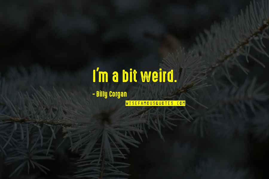 Pastors And Ministers Quotes By Billy Corgan: I'm a bit weird. Pastors And Ministers Quotes By Billy Corgan: I'm a bit weird.