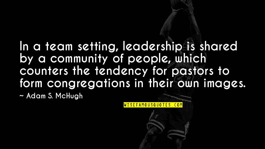 Pastors Quotes By Adam S. McHugh: In a team setting, leadership is shared by