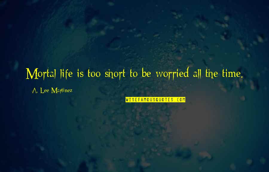 Pastrix Discussion Quotes By A. Lee Martinez: Mortal life is too short to be worried Pastrix Discussion Quotes By A. Lee Martinez: Mortal life is too short to be worried