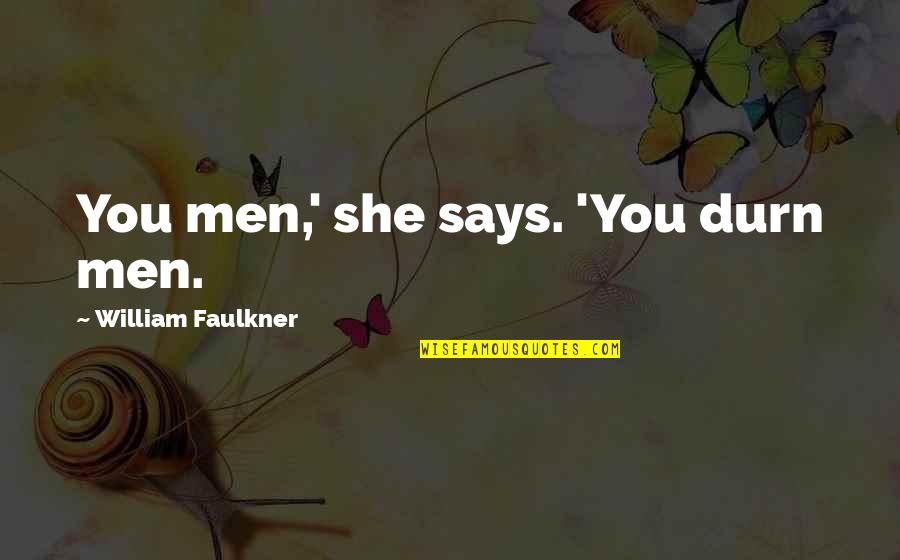 Pastry Chef Quotes By William Faulkner: You men,' she says. 'You durn men. Pastry Chef Quotes By William Faulkner: You men,' she says. 'You durn men.