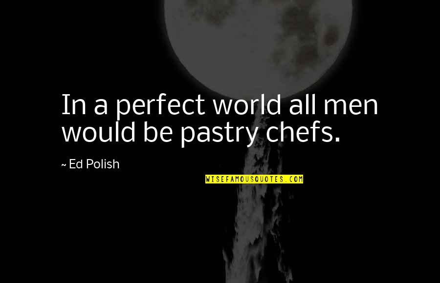 Pastry Chefs Quotes By Ed Polish: In a perfect world all men would be