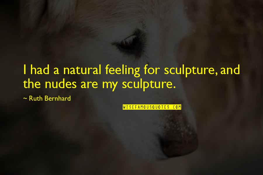 Pastry Lover Quotes By Ruth Bernhard: I had a natural feeling for sculpture, and