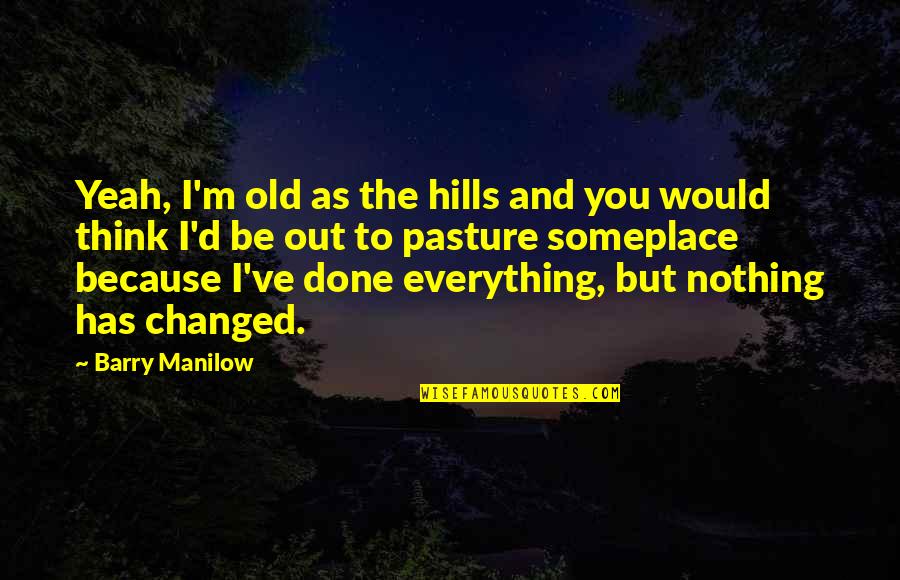 Pasture Quotes By Barry Manilow: Yeah, I'm old as the hills and you