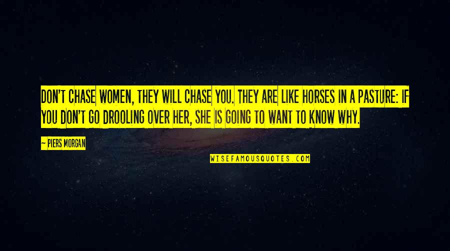Pasture Quotes By Piers Morgan: Don't chase women, they will chase you. They
