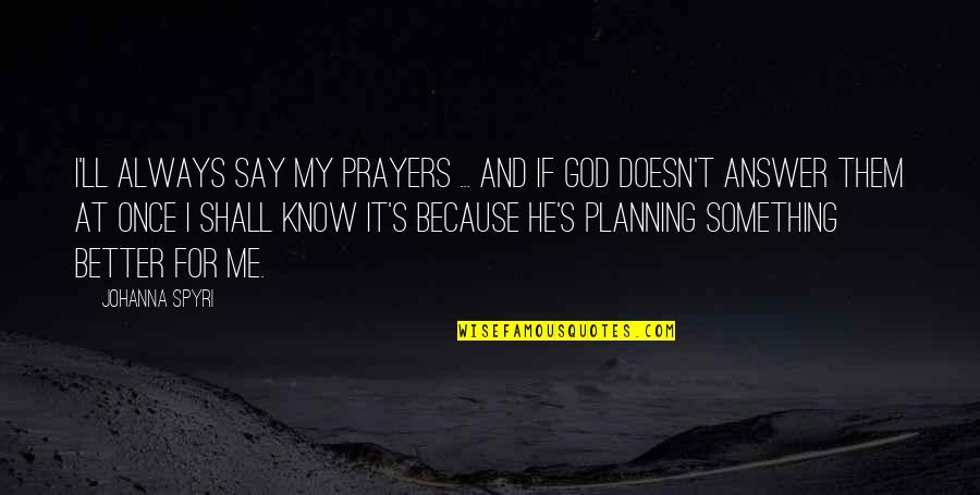 Pasturenothing Quotes By Johanna Spyri: I'll always say my prayers ... and if