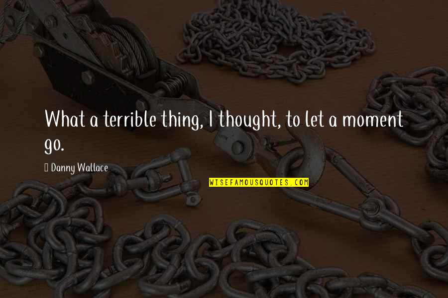 Pastures New Quotes By Danny Wallace: What a terrible thing, I thought, to let Pastures New Quotes By Danny Wallace: What a terrible thing, I thought, to let