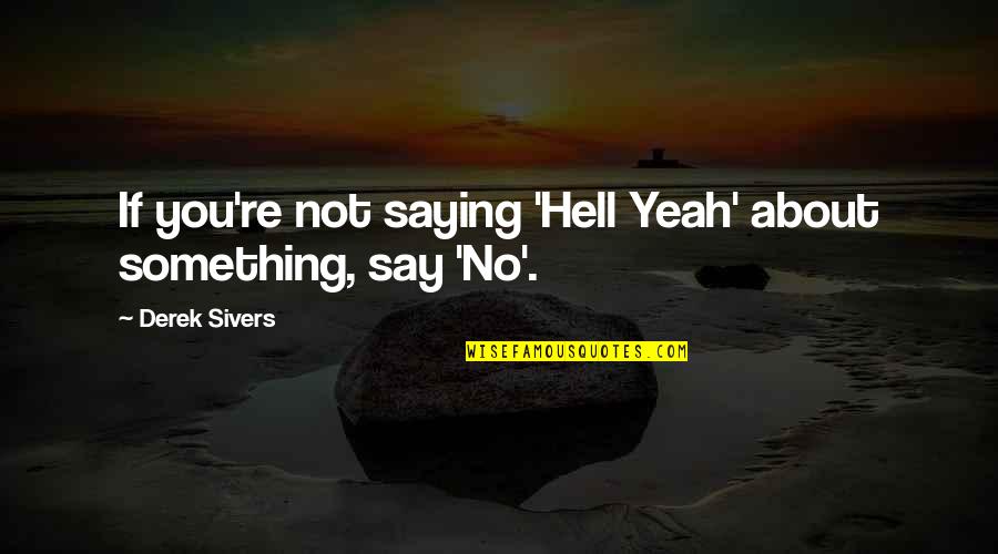 Pastures New Quotes By Derek Sivers: If you're not saying 'Hell Yeah' about something,