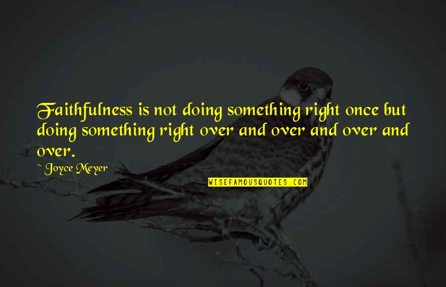 Pasul Tihuta Quotes By Joyce Meyer: Faithfulness is not doing something right once but Pasul Tihuta Quotes By Joyce Meyer: Faithfulness is not doing something right once but