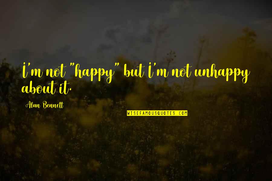Pasxalis Tsarouxas Quotes By Alan Bennett: I'm not "happy" but I'm not unhappy about Pasxalis Tsarouxas Quotes By Alan Bennett: I'm not "happy" but I'm not unhappy about