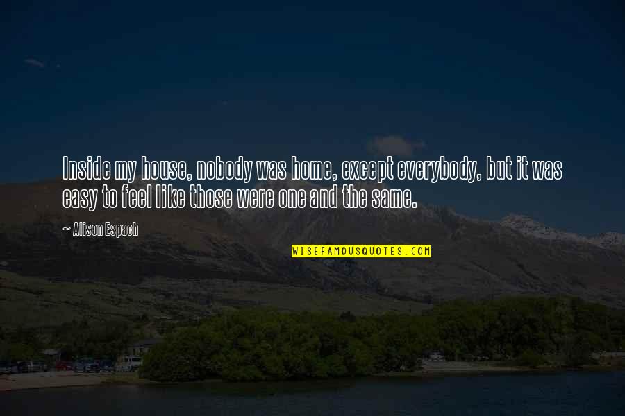 Pasyvaus Saugumo Quotes By Alison Espach: Inside my house, nobody was home, except everybody, Pasyvaus Saugumo Quotes By Alison Espach: Inside my house, nobody was home, except everybody,