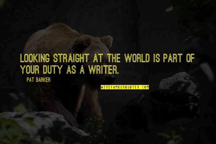 Pat Barker Quotes By Pat Barker: Looking straight at the world is part of