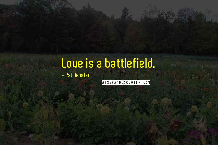 Pat Benatar quotes: Love is a battlefield.