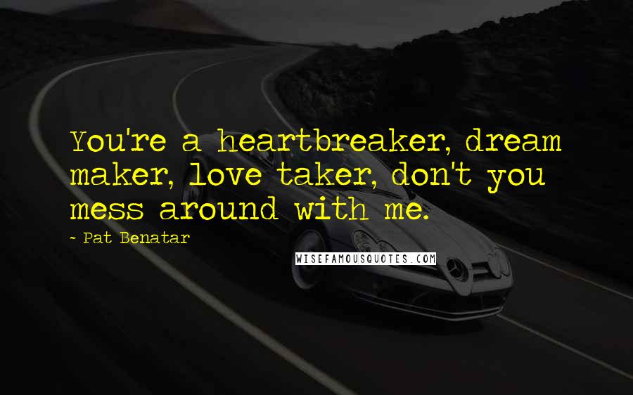 Pat Benatar quotes: You're a heartbreaker, dream maker, love taker, don't you mess around with me.