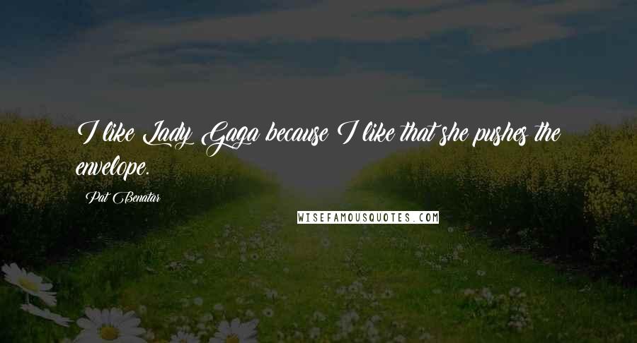 Pat Benatar quotes: I like Lady Gaga because I like that she pushes the envelope.