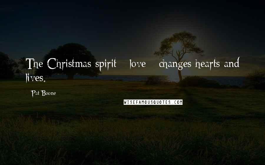 Pat Boone quotes: The Christmas spirit - love - changes hearts and lives.