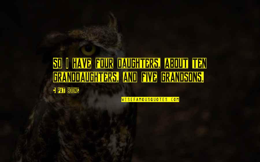 Pat Boone Quotes By Pat Boone: So I have four daughters, about ten granddaughters, Pat Boone Quotes By Pat Boone: So I have four daughters, about ten granddaughters,