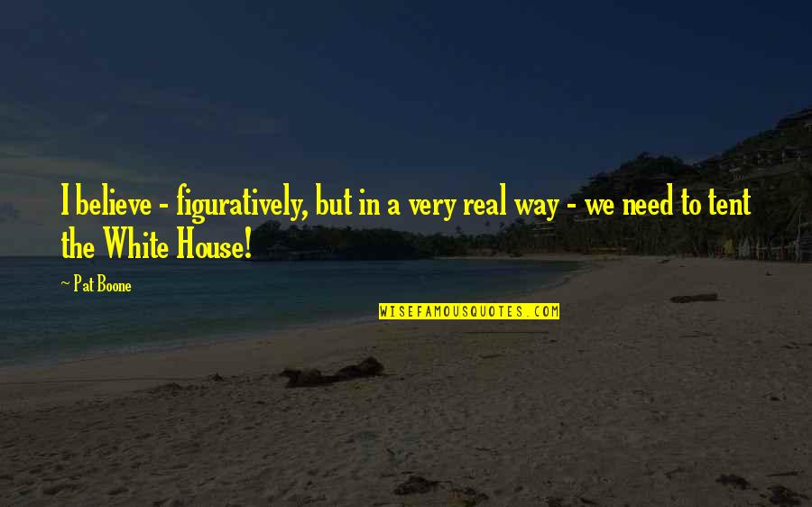Pat Boone Quotes By Pat Boone: I believe - figuratively, but in a very Pat Boone Quotes By Pat Boone: I believe - figuratively, but in a very