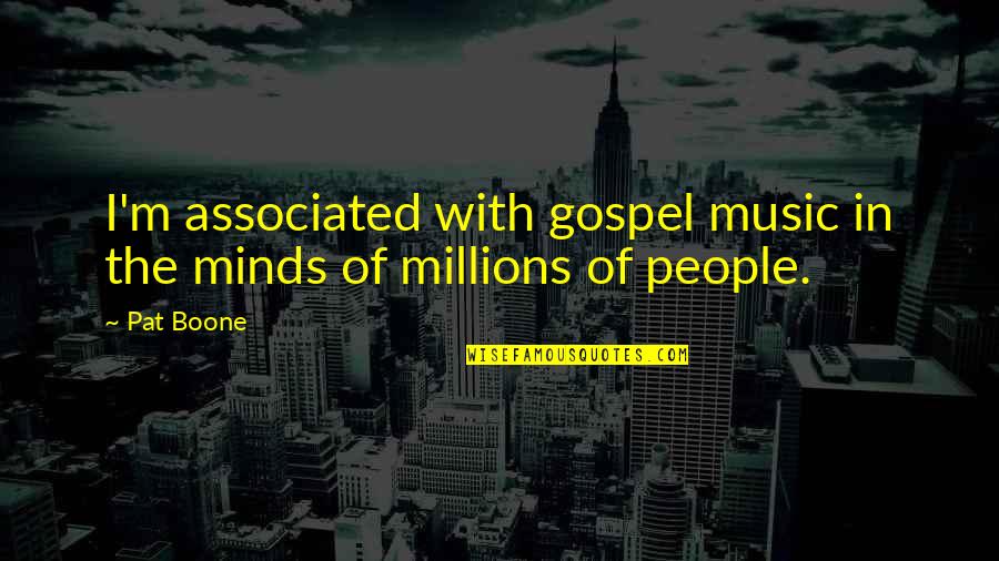 Pat Boone Quotes By Pat Boone: I'm associated with gospel music in the minds Pat Boone Quotes By Pat Boone: I'm associated with gospel music in the minds