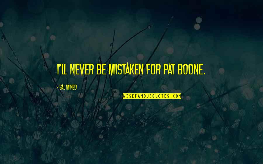 Pat Boone Quotes By Sal Mineo: I'll never be mistaken for Pat Boone. Pat Boone Quotes By Sal Mineo: I'll never be mistaken for Pat Boone.