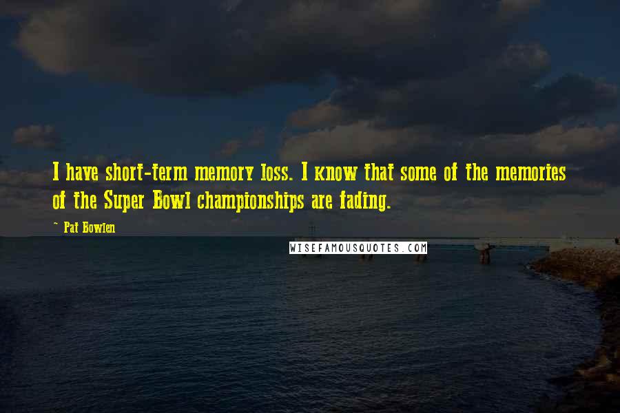 Pat Bowlen quotes: I have short-term memory loss. I know that some of the memories of the Super Bowl championships are fading. Pat Bowlen quotes: I have short-term memory loss. I know that some of the memories of the Super Bowl championships are fading.