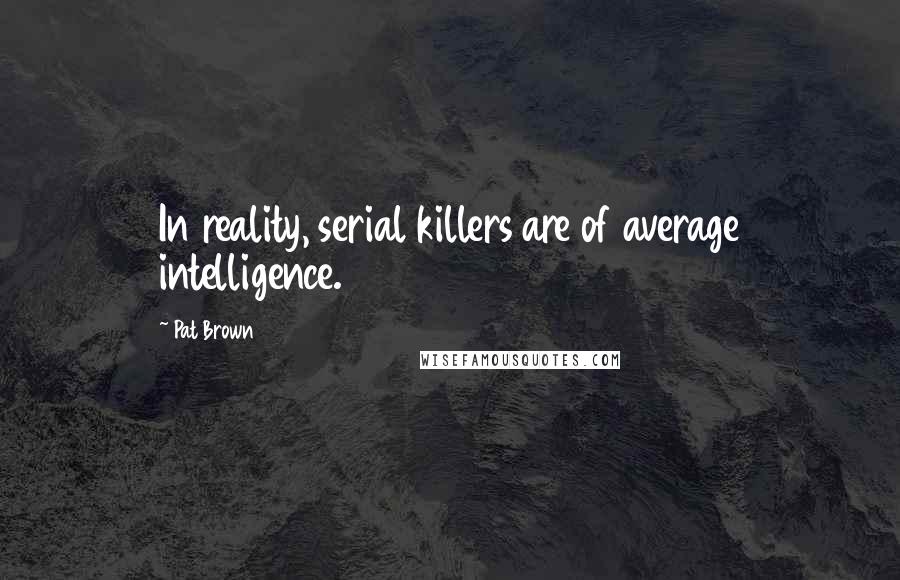 Pat Brown quotes: In reality, serial killers are of average intelligence.