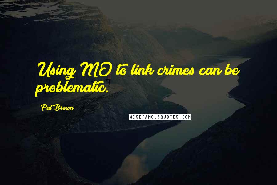 Pat Brown quotes: Using MO to link crimes can be problematic.