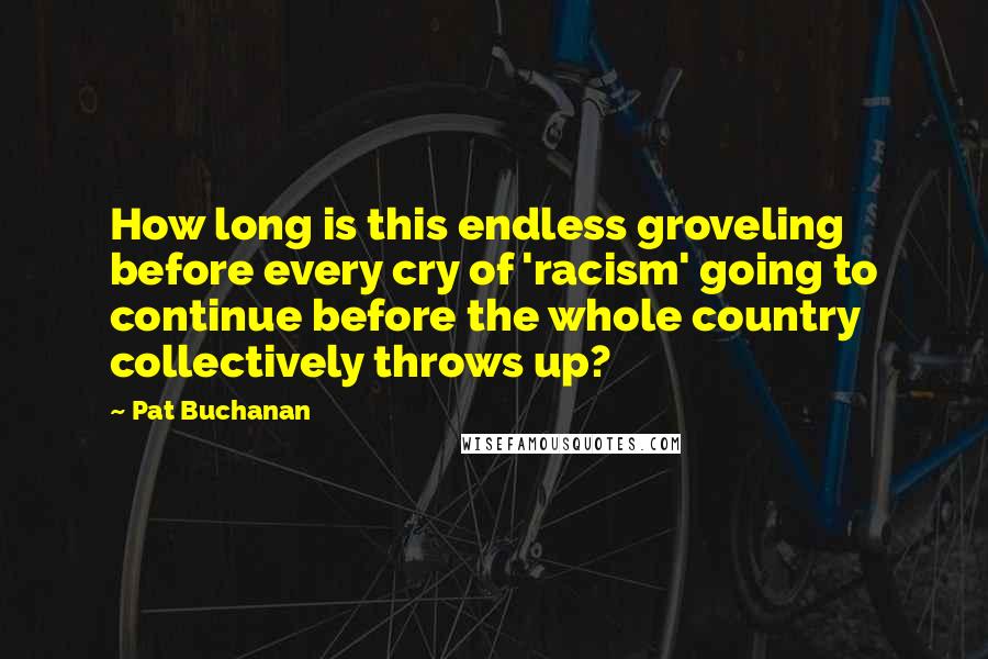 Pat Buchanan quotes: How long is this endless groveling before every cry of 'racism' going to continue before the whole country collectively throws up?