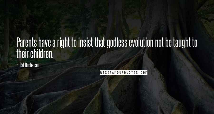 Pat Buchanan quotes: Parents have a right to insist that godless evolution not be taught to their children.