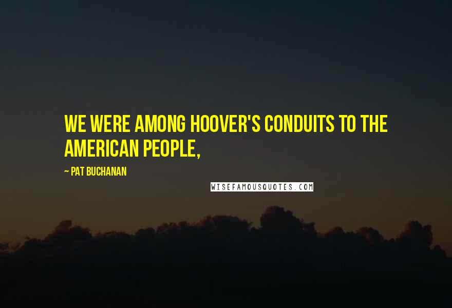 Pat Buchanan quotes: We were among Hoover's conduits to the American people,